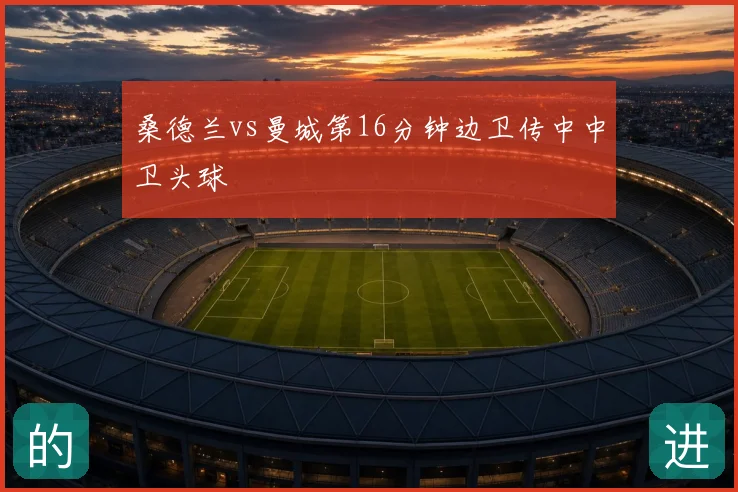 桑德兰vs曼城第16分钟边卫传中中卫头球