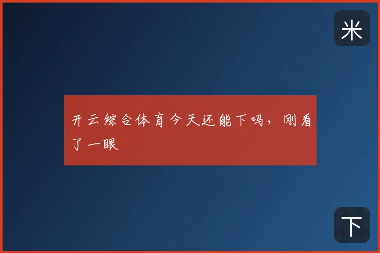 开云综合体育今天还能下吗,刚看了一眼