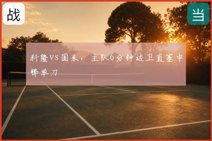 科隆vs国米，主队6分钟边卫直塞中锋单刀